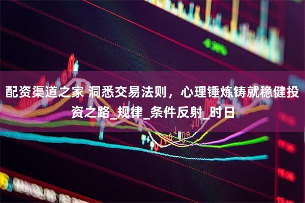 配资渠道之家 洞悉交易法则，心理锤炼铸就稳健投资之路_规律_条件反射_时日