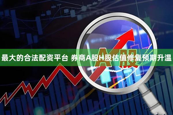 最大的合法配资平台 券商A股H股估值修复预期升温