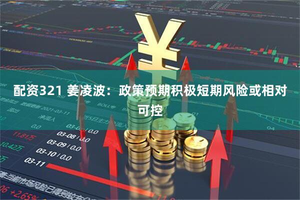 配资321 姜凌波：政策预期积极短期风险或相对可控