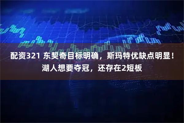 配资321 东契奇目标明确，斯玛特优缺点明显！湖人想要夺冠，还存在2短板